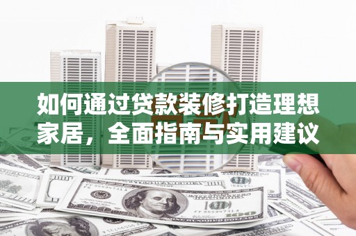 金堂如何通过贷款装修打造理想家居，全面指南与实用建议