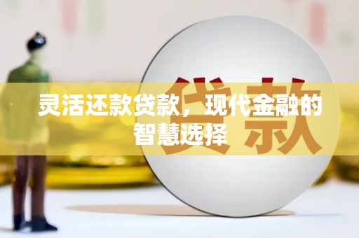 金堂灵活还款贷款，现代金融的智慧选择