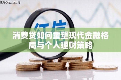 金堂消费贷如何重塑现代金融格局与个人理财策略