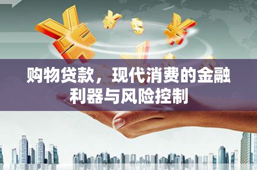 金堂购物贷款，现代消费的金融利器与风险控制