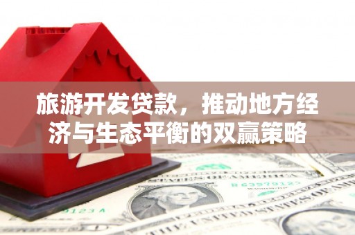 金堂旅游开发贷款，推动地方经济与生态平衡的双赢策略