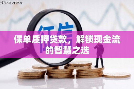 金堂保单质押贷款，解锁现金流的智慧之选