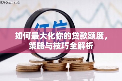 金堂如何最大化你的贷款额度，策略与技巧全解析