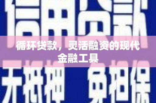 金堂循环贷款，灵活融资的现代金融工具